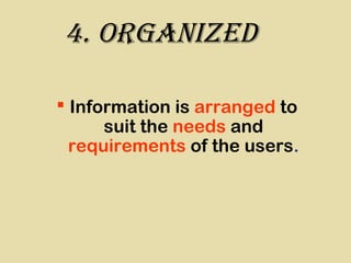 4. organIzed
 Information is arranged to
suit the needs and
requirements of the users.
 