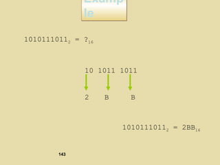 Examp
le
Examp
le
10101110112 = ?16
10 1011 1011
2 B B
10101110112 = 2BB16
143
 