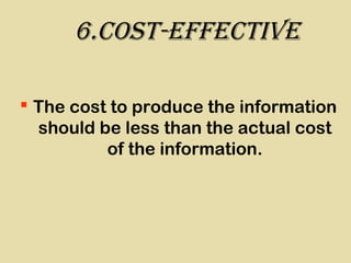 6.coSt-effectIve
 The cost to produce the information
should be less than the actual cost
of the information.
 