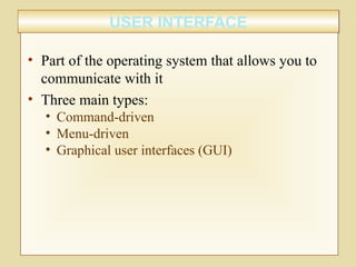USER INTERFACEUSER INTERFACE
• Part of the operating system that allows you to
communicate with it
• Three main types:
• Command-driven
• Menu-driven
• Graphical user interfaces (GUI)
 