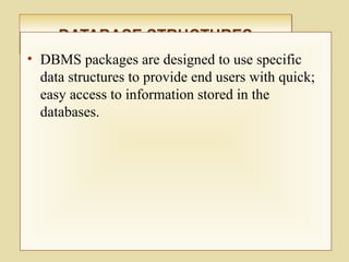 DATABASE STRUCTURESDATABASE STRUCTURES
• DBMS packages are designed to use specific
data structures to provide end users with quick;
easy access to information stored in the
databases.
 
