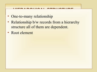 HIERARCHICAL STRUCTUREHIERARCHICAL STRUCTURE
• One-to-many relationship
• Relationship b/w records from a hierarchy
structure all of them are dependent.
• Root element
 