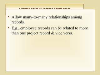 NETWORK STRUCTURENETWORK STRUCTURE
• Allow many-to-many relationships among
records.
• E.g., employee records can be related to more
than one project record & vice versa.
 