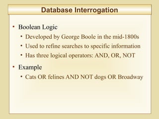 5-211
Database InterrogationDatabase Interrogation
• Boolean Logic
• Developed by George Boole in the mid-1800s
• Used to refine searches to specific information
• Has three logical operators: AND, OR, NOT
• Example
• Cats OR felines AND NOT dogs OR Broadway
 