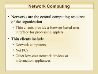 6-224
Network ComputingNetwork Computing
• Networks are the central computing resource
of the organization
• Thin clients provide a browser-based user
interface for processing applets
• Thin clients include
• Network computers
• Net PCs
• Other low-cost network devices or
information appliances
 