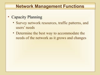 6-248
Network Management FunctionsNetwork Management Functions
• Capacity Planning
• Survey network resources, traffic patterns, and
users’ needs
• Determine the best way to accommodate the
needs of the network as it grows and changes
 