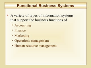 7-274
Functional Business SystemsFunctional Business Systems
• A variety of types of information systems
that support the business functions of
• Accounting
• Finance
• Marketing
• Operations management
• Human resource management
 