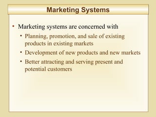 7-276
Marketing SystemsMarketing Systems
• Marketing systems are concerned with
• Planning, promotion, and sale of existing
products in existing markets
• Development of new products and new markets
• Better attracting and serving present and
potential customers
 