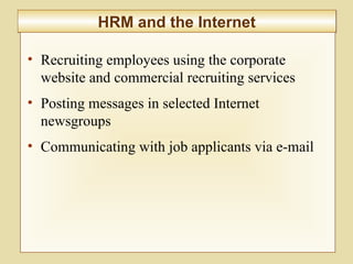 7-288
HRM and the InternetHRM and the Internet
• Recruiting employees using the corporate
website and commercial recruiting services
• Posting messages in selected Internet
newsgroups
• Communicating with job applicants via e-mail
 