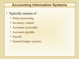 7-292
Accounting Information SystemsAccounting Information Systems
• Typically consists of
• Order processing
• Inventory control
• Accounts receivable
• Accounts payable
• Payroll
• General ledger systems
 