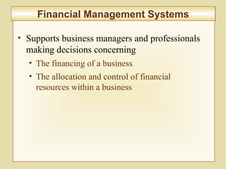 7-294
Financial Management SystemsFinancial Management Systems
• Supports business managers and professionals
making decisions concerning
• The financing of a business
• The allocation and control of financial
resources within a business
 