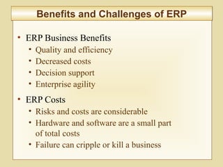 8-316
Benefits and Challenges of ERPBenefits and Challenges of ERP
• ERP Business Benefits
• Quality and efficiency
• Decreased costs
• Decision support
• Enterprise agility
• ERP Costs
• Risks and costs are considerable
• Hardware and software are a small part
of total costs
• Failure can cripple or kill a business
 