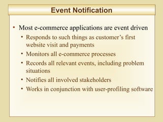 9-343
Event NotificationEvent Notification
• Most e-commerce applications are event driven
• Responds to such things as customer’s first
website visit and payments
• Monitors all e-commerce processes
• Records all relevant events, including problem
situations
• Notifies all involved stakeholders
• Works in conjunction with user-profiling software
 