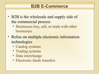 9-356
B2B E-CommerceB2B E-Commerce
• B2B is the wholesale and supply side of
the commercial process
• Businesses buy, sell, or trade with other
businesses
• Relies on multiple electronic information
technologies
• Catalog systems
• Trading systems
• Data interchange
• Electronic funds transfers
 