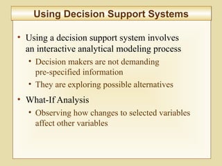 10-385
Using Decision Support SystemsUsing Decision Support Systems
• Using a decision support system involves
an interactive analytical modeling process
• Decision makers are not demanding
pre-specified information
• They are exploring possible alternatives
• What-If Analysis
• Observing how changes to selected variables
affect other variables
 
