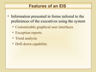 10-391
Features of an EISFeatures of an EIS
• Information presented in forms tailored to the
preferences of the executives using the system
• Customizable graphical user interfaces
• Exception reports
• Trend analysis
• Drill down capability
 