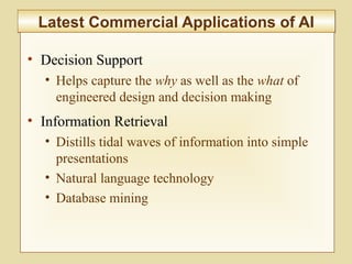 10-403
Latest Commercial Applications of AILatest Commercial Applications of AI
• Decision Support
• Helps capture the why as well as the what of
engineered design and decision making
• Information Retrieval
• Distills tidal waves of information into simple
presentations
• Natural language technology
• Database mining
 