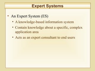 10-405
Expert SystemsExpert Systems
• An Expert System (ES)
• A knowledge-based information system
• Contain knowledge about a specific, complex
application area
• Acts as an expert consultant to end users
 