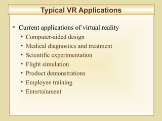 10-424
Typical VR ApplicationsTypical VR Applications
• Current applications of virtual reality
• Computer-aided design
• Medical diagnostics and treatment
• Scientific experimentation
• Flight simulation
• Product demonstrations
• Employee training
• Entertainment
 