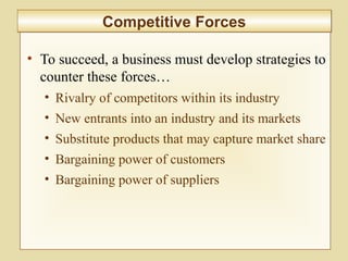 2-50
• To succeed, a business must develop strategies to
counter these forces…
• Rivalry of competitors within its industry
• New entrants into an industry and its markets
• Substitute products that may capture market share
• Bargaining power of customers
• Bargaining power of suppliers
Competitive ForcesCompetitive Forces
 
