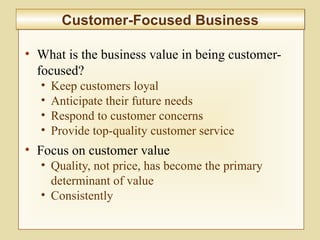 2-61
• What is the business value in being customer-
focused?
• Keep customers loyal
• Anticipate their future needs
• Respond to customer concerns
• Provide top-quality customer service
• Focus on customer value
• Quality, not price, has become the primary
determinant of value
• Consistently
Customer-Focused BusinessCustomer-Focused Business
 