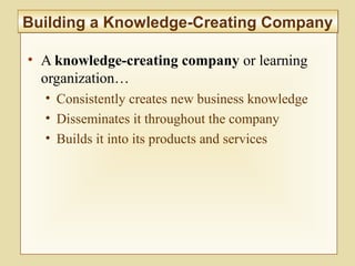 2-78
• A knowledge-creating company or learning
organization…
• Consistently creates new business knowledge
• Disseminates it throughout the company
• Builds it into its products and services
Building a Knowledge-Creating CompanyBuilding a Knowledge-Creating Company
 