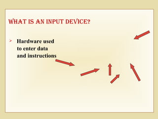 What IS an Input devIce?
 Hardware used
to enter data
and instructions
 