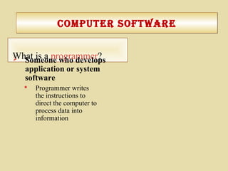 coMputer SoftWarecoMputer SoftWare
What is a programmer? Someone who develops
application or system
software
 Programmer writes
the instructions to
direct the computer to
process data into
information
 