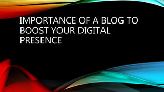 IMPORTANCE OF A BLOG TO
BOOST YOUR DIGITAL
PRESENCE
 