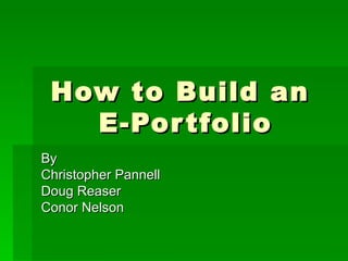How to Build an  E-Portfolio By  Christopher Pannell Doug Reaser Conor Nelson 