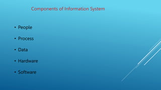 Components of Information System
• People
• Process
• Data
• Hardware
• Software
 