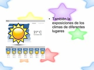 También la exposiciones de los climas de diferentes lugares 