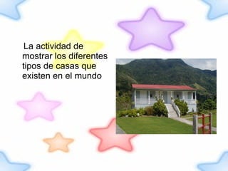La actividad de mostrar los diferentes tipos de casas que existen en el mundo 