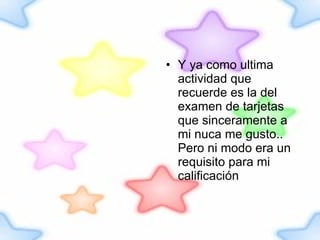 Y ya como ultima actividad que recuerde es la del examen de tarjetas que sinceramente a mi nuca me gusto.. Pero ni modo era un requisito para mi calificación 