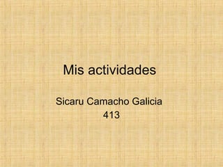 Mis actividades  Sicaru Camacho Galicia 413 