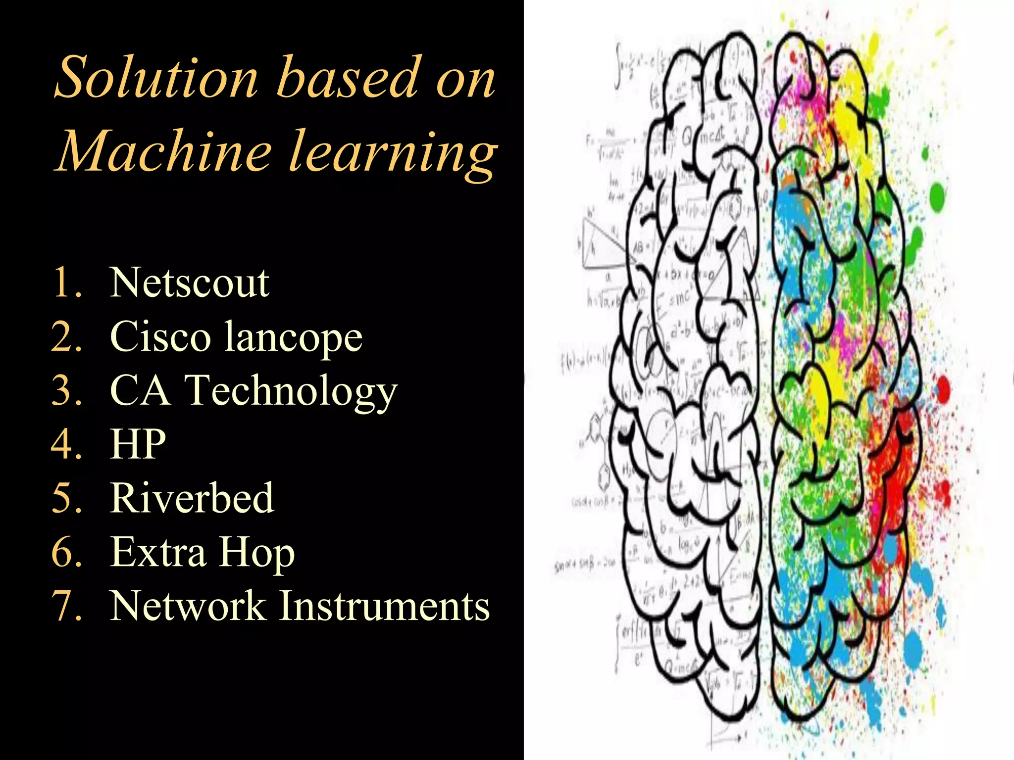 Solution based on
Machine learning
1. Netscout
2. Cisco lancope
3. CA Technology
4. HP
5. Riverbed
6. Extra Hop
7. Network Instruments
 