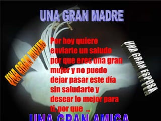 Por hoy quiero enviarte un saludo por que eres una gran mujer y no puedo dejar pasar este día sin saludarte y desear lo mejor para ti, por que … UNA GRAN AMIGA UNA GRAN MUJER UNA GRAN ESPOSA UNA GRAN MADRE