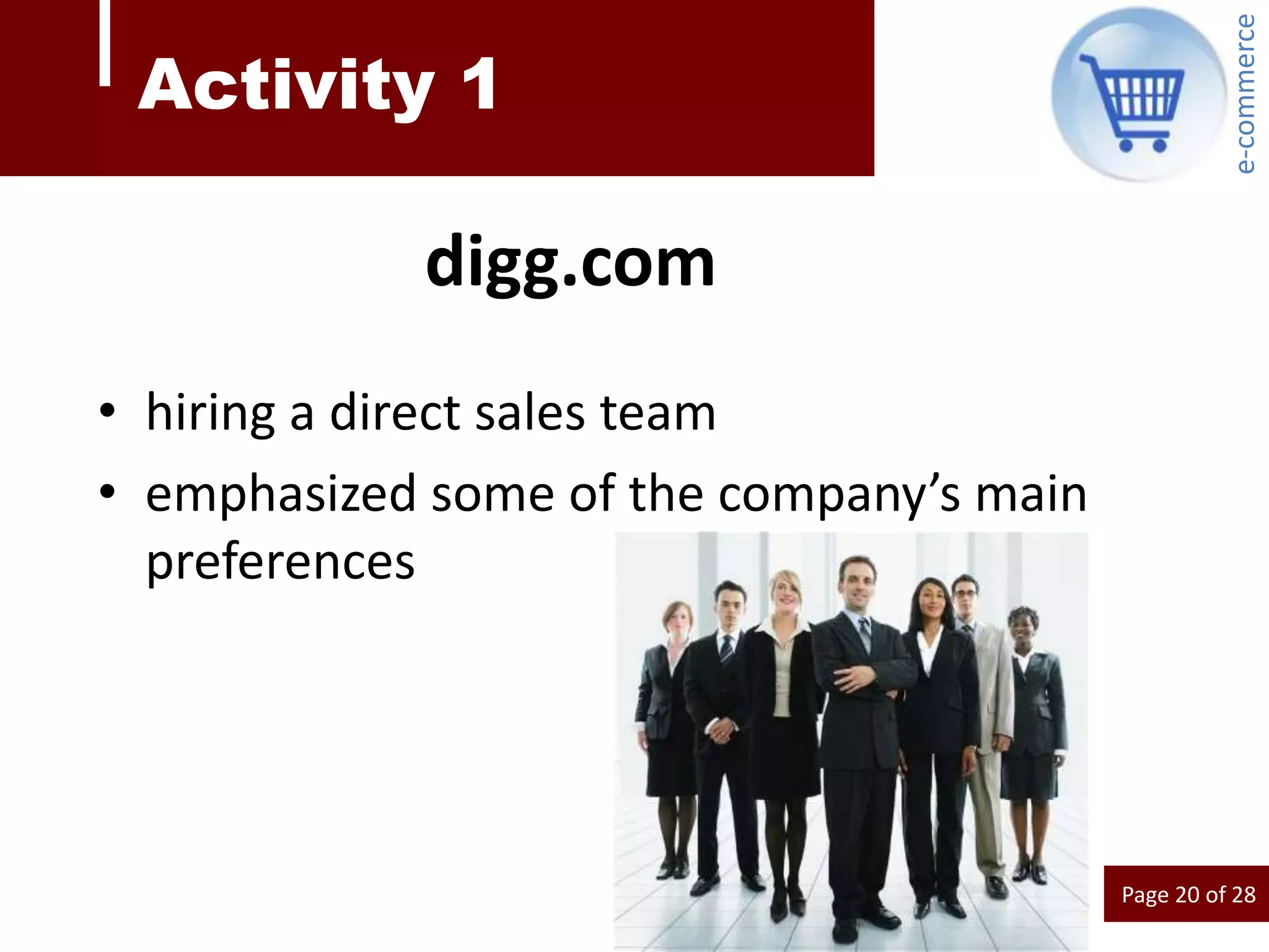 e-commerce
 Activity 1

            digg.com
• hiring a direct sales team
• emphasized some of the company’s main
  preferences




                                          Page 20 of 28
 