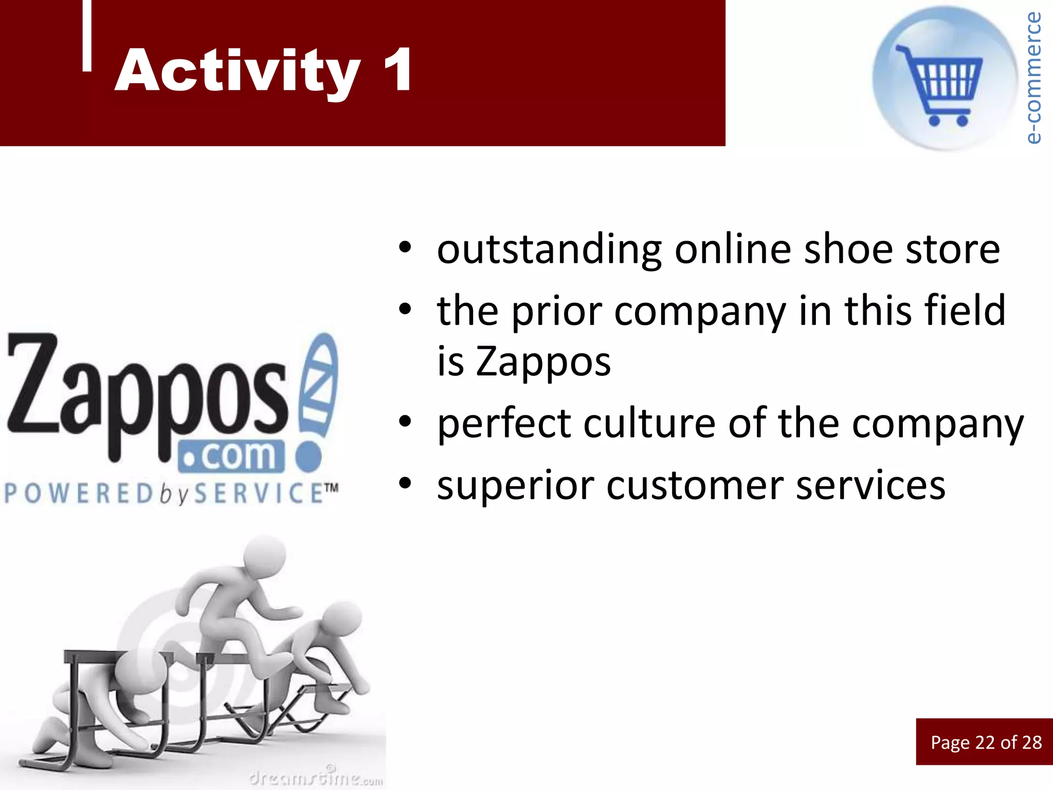 e-commerce
Activity 1

         • outstanding online shoe store
         • the prior company in this field
           is Zappos
         • perfect culture of the company
         • superior customer services




                                     Page 22 of 28
 