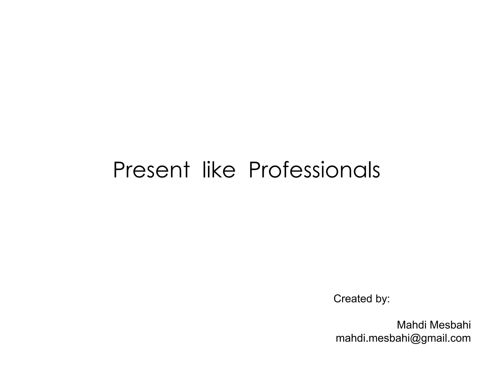Present like Professionals




                     Created by:

                               Mahdi Mesbahi
                     mahdi.mesbahi@gmail.com
 