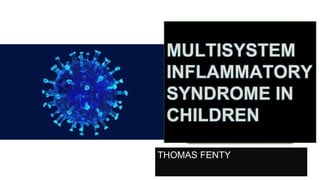 FENTY THOMAS
THOMAS FENTY
MULTISYSTEM
INFLAMMATORY
SYNDROME IN
CHILDREN
 