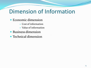 Dimension of Information
 Economic dimension
         Cost of information
         Value of information
 Business dimension
 Technical dimension




                                 15
 