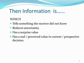Then Information is……
WHICH
 Tells something the receiver did not know
 Reduces uncertainty
 Has a surprise value
 Has a real / perceived value in current / prospective
  decision.




                                                      4
 