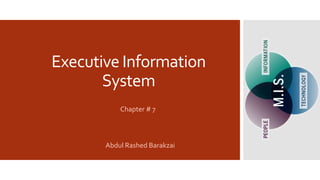 Executive Information
System
Chapter # 7
Abdul Rashed Barakzai
 
