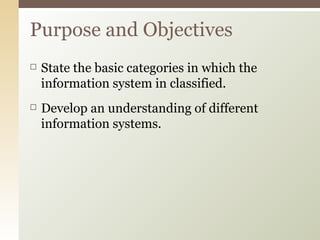 State the basic categories in which the information system in classified. Develop an understanding of different information systems. Purpose and Objectives 
