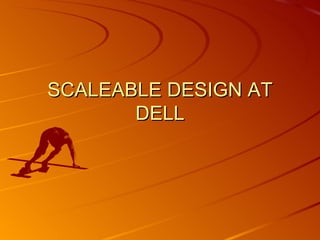 SCALEABLE DESIGN AT DELL 