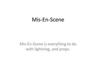Mis-En-Scene
Mis-En-Scene is everything to do
with lightning, and props.
 