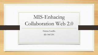 MIS-Enhacing
Collaboration Web 2.0
Fátima Castillo
ID: 5467291
 