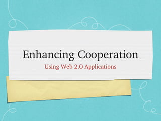 Enhancing Cooperation
   Using Web 2.0 Applications
 