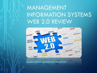 MANAGEMENT
INFORMATION SYSTEMS
WEB 2.0 REVIEW
MARÍA ELENA GONZALEZ PALACIOS
 